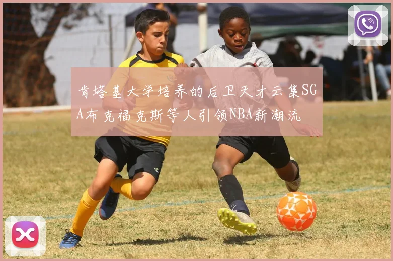 肯塔基大学培养的后卫天才云集SGA布克福克斯等人引领NBA新潮流