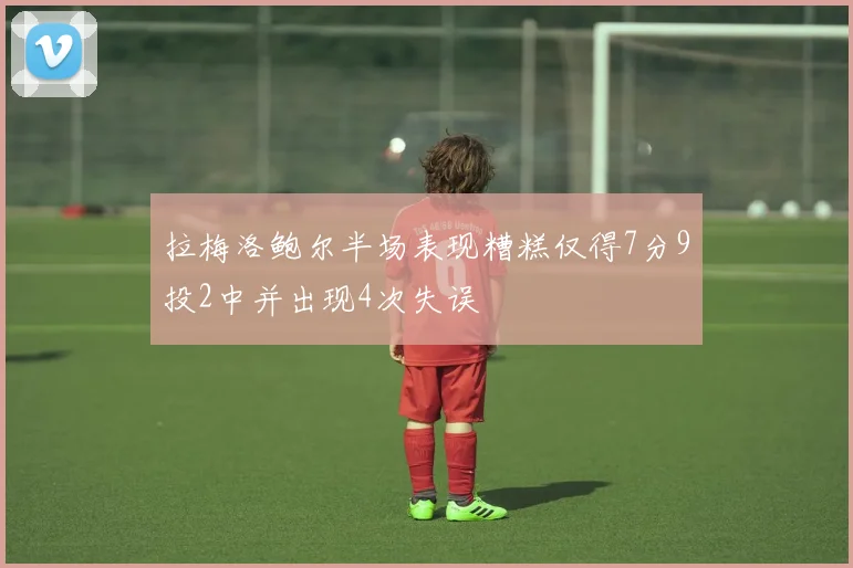 拉梅洛鲍尔半场表现糟糕仅得7分9投2中并出现4次失误