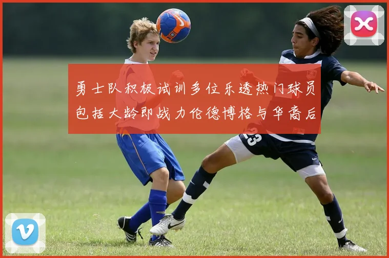 勇士队积极试训多位乐透热门球员包括大龄即战力伦德博格与华裔后卫伯里斯