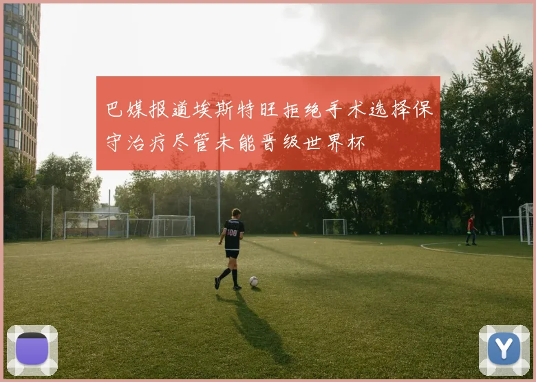 巴媒报道埃斯特旺拒绝手术选择保守治疗尽管未能晋级世界杯