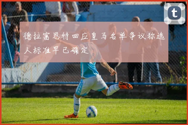 德拉富恩特回应皇马名单争议称选人标准早已确定