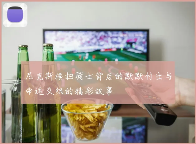 尼克斯横扫骑士背后的默默付出与命运交织的精彩故事